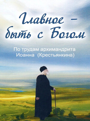 cover image of Главное – быть с Богом. По трудам архимандрита Иоанна (Крестьянкина)